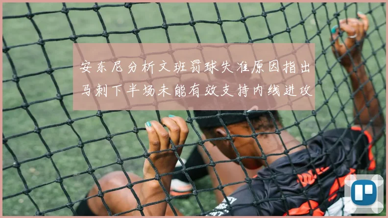 安东尼分析文班罚球失准原因指出马刺下半场未能有效支持内线进攻