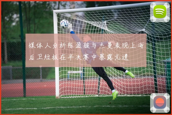 媒体人分析陈盈骏与杰曼表现上海后卫短板在半决赛中暴露无遗