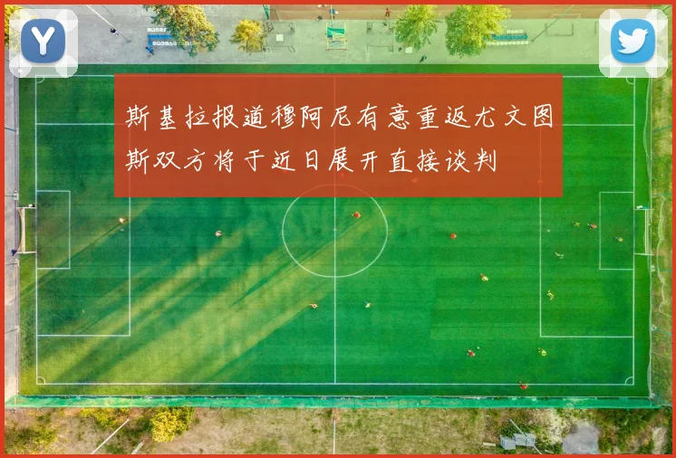斯基拉报道穆阿尼有意重返尤文图斯双方将于近日展开直接谈判