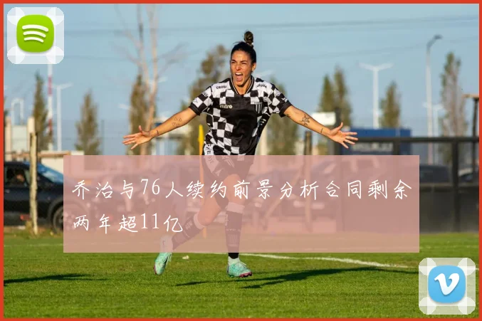 乔治与76人续约前景分析合同剩余两年超11亿