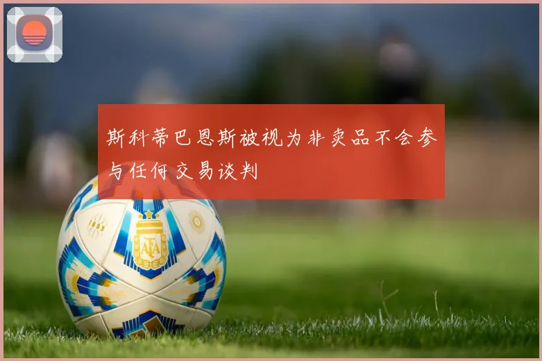 斯科蒂巴恩斯被视为非卖品不会参与任何交易谈判